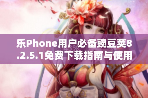 乐Phone用户必备豌豆荚8.2.5.1免费下载指南与使用技巧