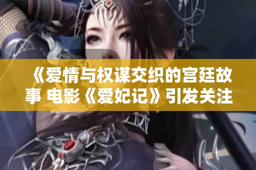 《爱情与权谋交织的宫廷故事 电影《爱妃记》引发关注》