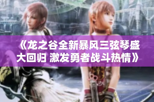 《龙之谷全新暴风三弦琴盛大回归 激发勇者战斗热情》