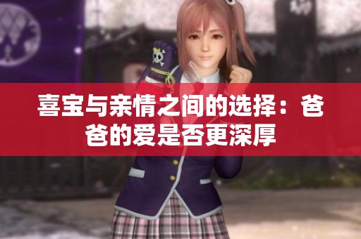 喜宝与亲情之间的选择：爸爸的爱是否更深厚