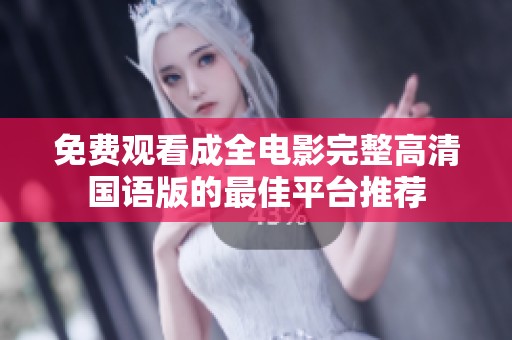 免费观看成全电影完整高清国语版的最佳平台推荐