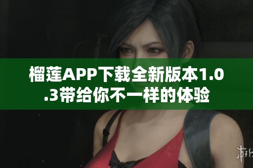 榴莲APP下载全新版本1.0.3带给你不一样的体验