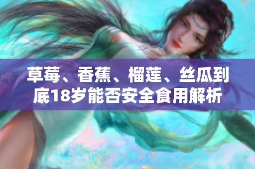 草莓、香蕉、榴莲、丝瓜到底18岁能否安全食用解析
