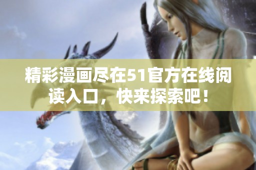 精彩漫画尽在51官方在线阅读入口，快来探索吧！