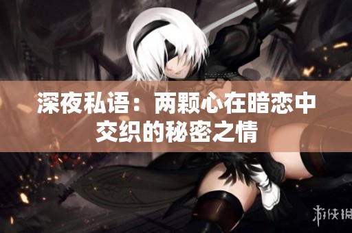 深夜私语：两颗心在暗恋中交织的秘密之情