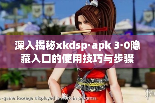 深入揭秘xkdsp·apk 3·0隐藏入口的使用技巧与步骤