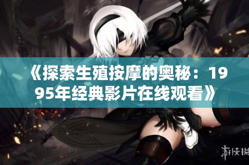 《探索生殖按摩的奥秘：1995年经典影片在线观看》