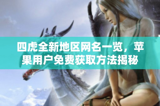 四虎全新地区网名一览，苹果用户免费获取方法揭秘