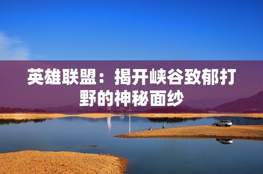英雄联盟：揭开峡谷致郁打野的神秘面纱