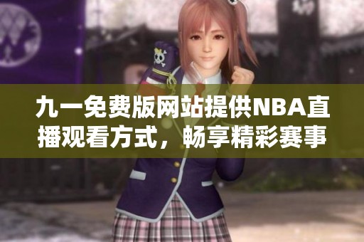九一免费版网站提供NBA直播观看方式，畅享精彩赛事