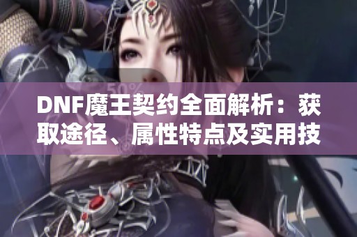 DNF魔王契约全面解析：获取途径、属性特点及实用技巧分享