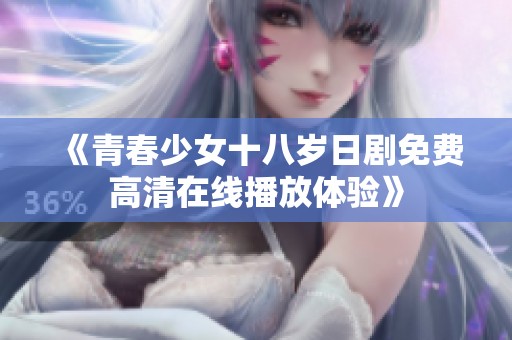 《青春少女十八岁日剧免费高清在线播放体验》