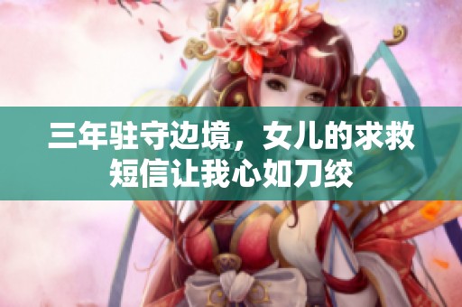 三年驻守边境，女儿的求救短信让我心如刀绞
