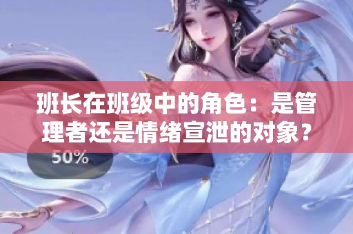 班长在班级中的角色：是管理者还是情绪宣泄的对象？