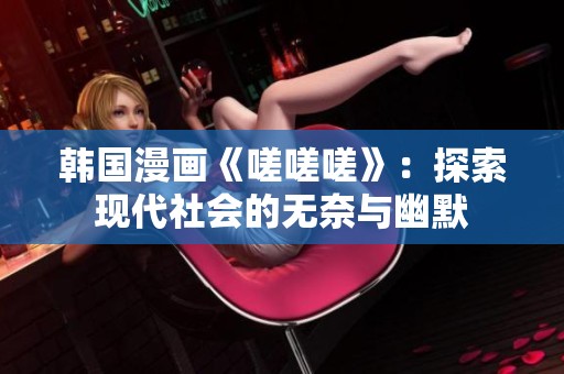 韩国漫画《嗟嗟嗟》：探索现代社会的无奈与幽默
