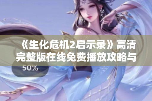 《生化危机2启示录》高清完整版在线免费播放攻略与推荐