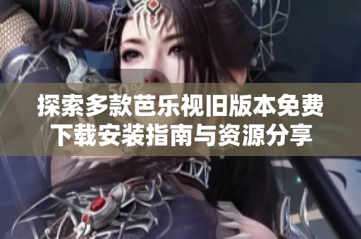 探索多款芭乐视旧版本免费下载安装指南与资源分享