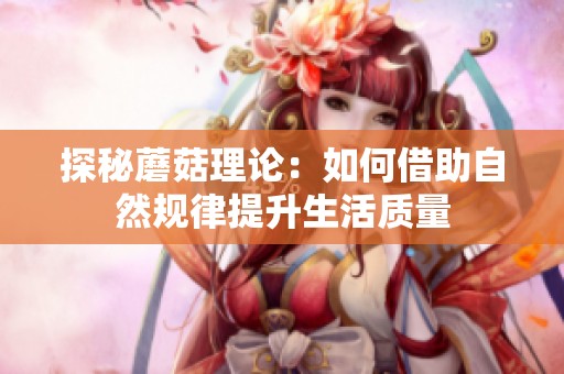 探秘蘑菇理论：如何借助自然规律提升生活质量
