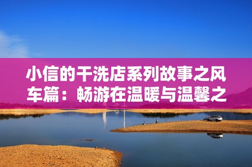 小信的干洗店系列故事之风车篇：畅游在温暖与温馨之间