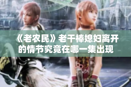 《老农民》老干棒媳妇离开的情节究竟在哪一集出现