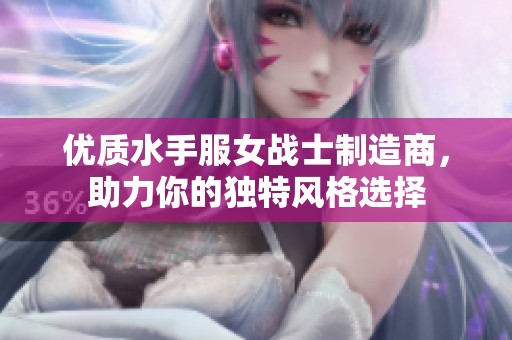 优质水手服女战士制造商，助力你的独特风格选择