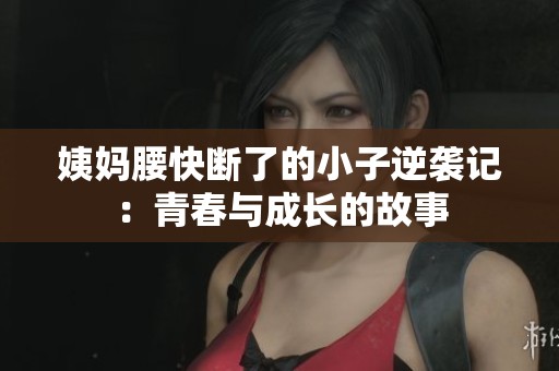 姨妈腰快断了的小子逆袭记：青春与成长的故事