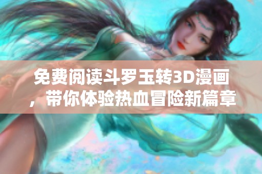 免费阅读斗罗玉转3D漫画，带你体验热血冒险新篇章