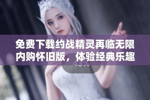 免费下载约战精灵再临无限内购怀旧版，体验经典乐趣
