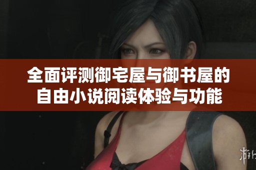 全面评测御宅屋与御书屋的自由小说阅读体验与功能
