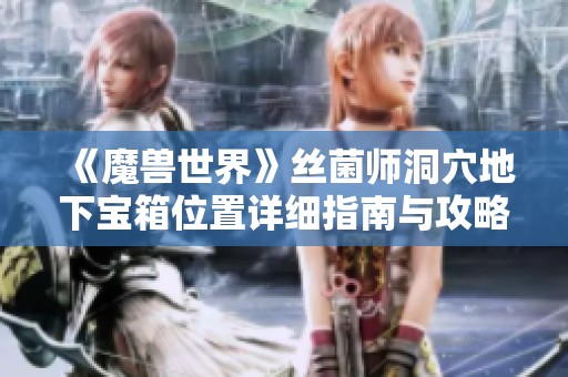 《魔兽世界》丝菌师洞穴地下宝箱位置详细指南与攻略