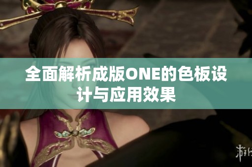全面解析成版ONE的色板设计与应用效果