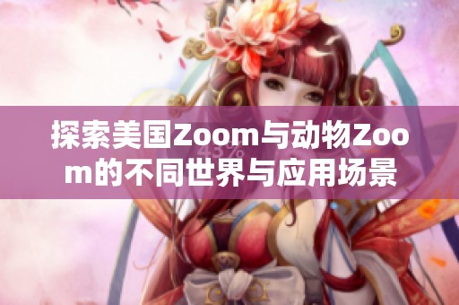 探索美国Zoom与动物Zoom的不同世界与应用场景