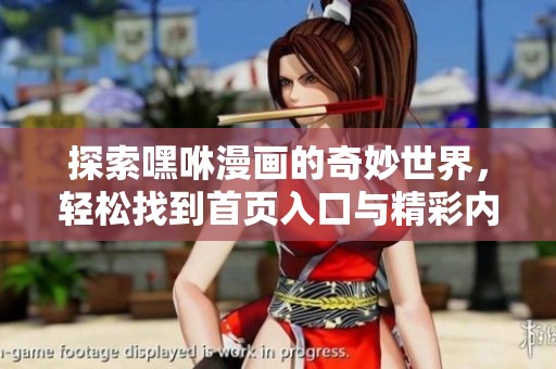 探索嘿咻漫画的奇妙世界，轻松找到首页入口与精彩内容