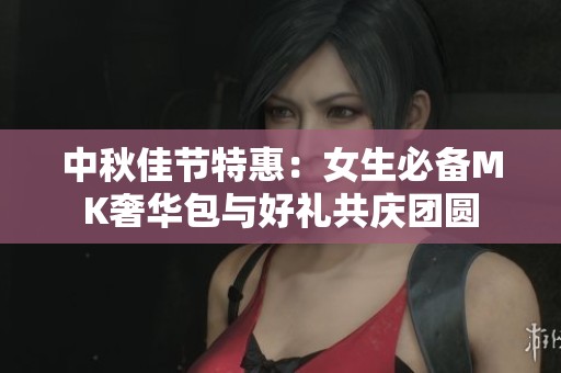 中秋佳节特惠：女生必备MK奢华包与好礼共庆团圆