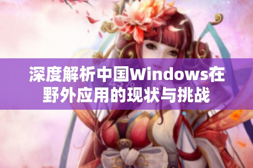 深度解析中国Windows在野外应用的现状与挑战