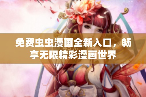 免费虫虫漫画全新入口，畅享无限精彩漫画世界