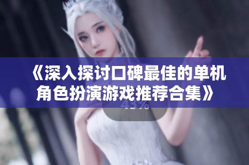 《深入探讨口碑最佳的单机角色扮演游戏推荐合集》