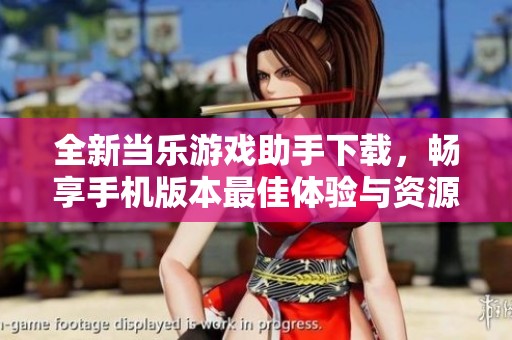 全新当乐游戏助手下载，畅享手机版本最佳体验与资源