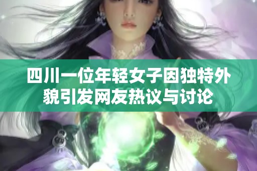 四川一位年轻女子因独特外貌引发网友热议与讨论