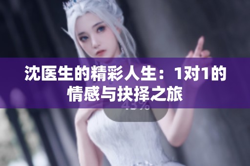 沈医生的精彩人生：1对1的情感与抉择之旅