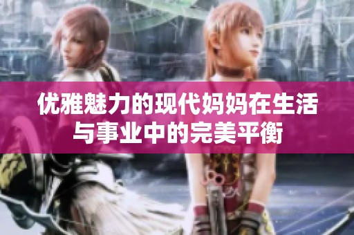 优雅魅力的现代妈妈在生活与事业中的完美平衡