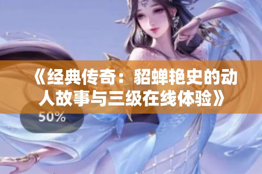 《经典传奇：貂蝉艳史的动人故事与三级在线体验》