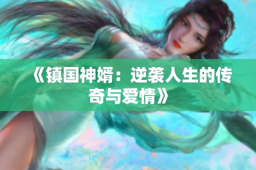 《镇国神婿：逆袭人生的传奇与爱情》