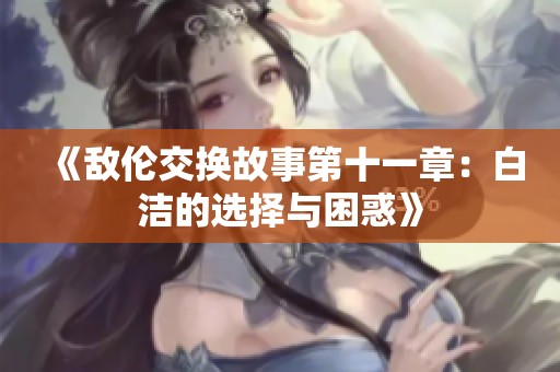 《敌伦交换故事第十一章：白洁的选择与困惑》