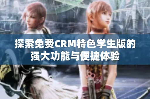 探索免费CRM特色学生版的强大功能与便捷体验