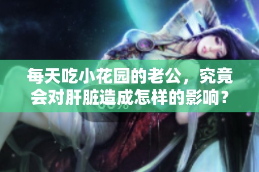 每天吃小花园的老公，究竟会对肝脏造成怎样的影响？