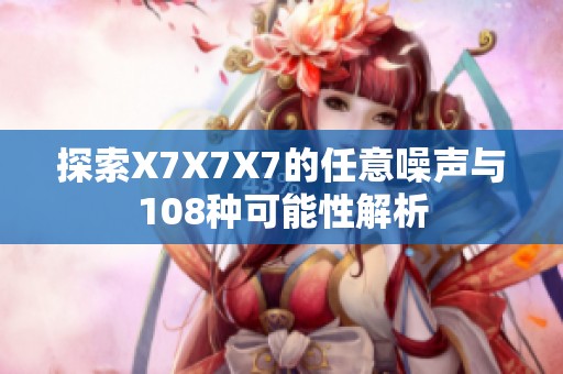 探索X7X7X7的任意噪声与108种可能性解析