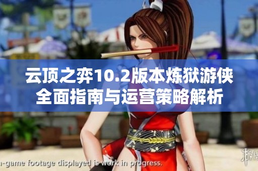云顶之弈10.2版本炼狱游侠全面指南与运营策略解析