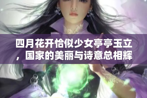 四月花开恰似少女亭亭玉立，国家的美丽与诗意总相辉映