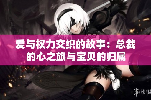 爱与权力交织的故事：总裁的心之旅与宝贝的归属